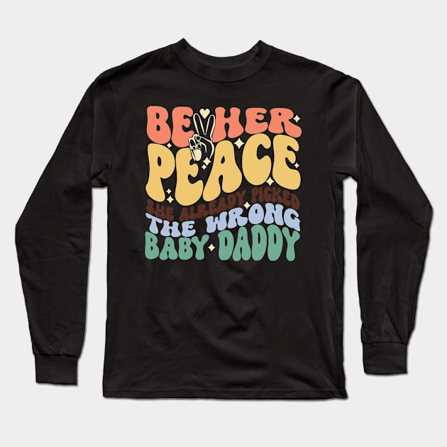 Be Her Peace She Already Picked The Wrong Baby Daddy Long Sleeve T-Shirt by Jack A. Bennett